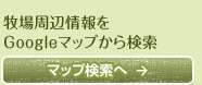 牧場や周辺情報をマップから探せます。 マップ検索へ