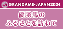 GRANDAME-JAPAN2024 優勝場のふるさとを訪ねて
