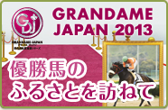 GRANDDAME-JAPAN2013 優勝馬のふるさとを訪ねて