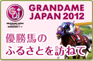 GRANDDAME-JAPAN2012 優勝馬のふるさとを訪ねて