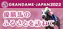GRANDAME-JAPAN2022 優勝場のふるさとを訪ねて